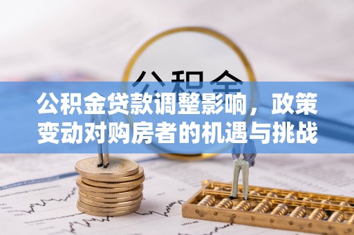 定陶公积金贷款调整影响，政策变动对购房者的机遇与挑战