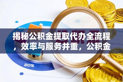 定陶揭秘公积金提取代办全流程，效率与服务并重，公积金提取代办要多久不再是难题
