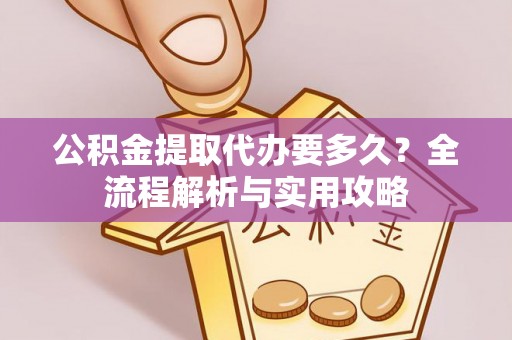 定陶公积金提取代办要多久？全流程解析与实用攻略
