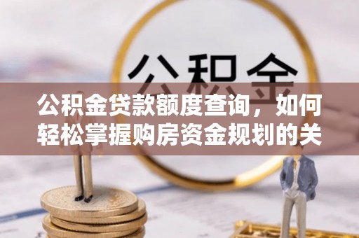定陶公积金贷款额度查询，如何轻松掌握购房资金规划的关键