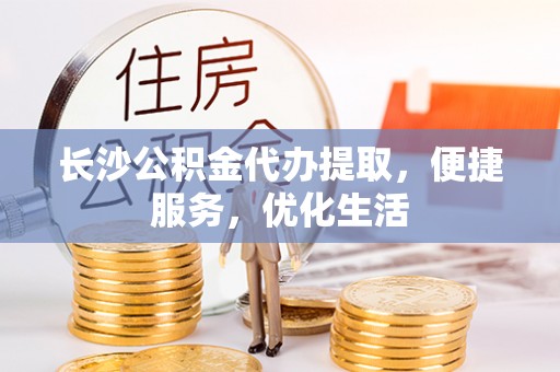 定陶长沙公积金代办提取，便捷服务，优化生活