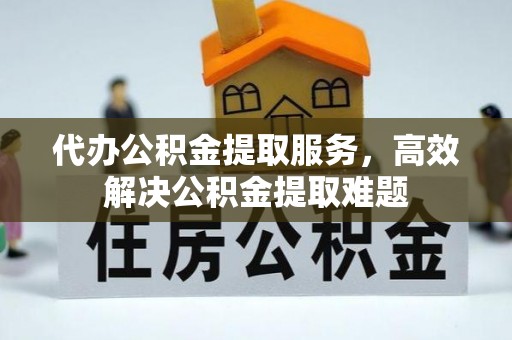 定陶代办公积金提取服务，高效解决公积金提取难题