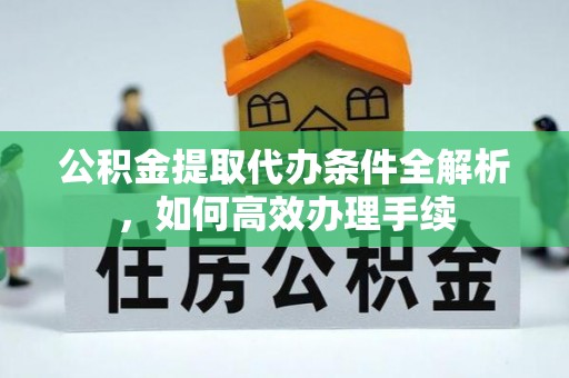 定陶公积金提取代办条件全解析，如何高效办理手续
