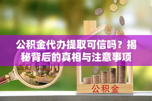 定陶公积金代办提取可信吗？揭秘背后的真相与注意事项