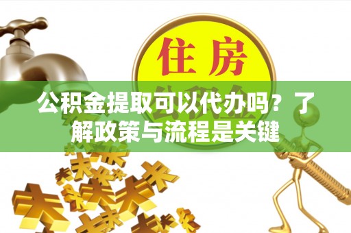 定陶公积金提取可以代办吗？了解政策与流程是关键