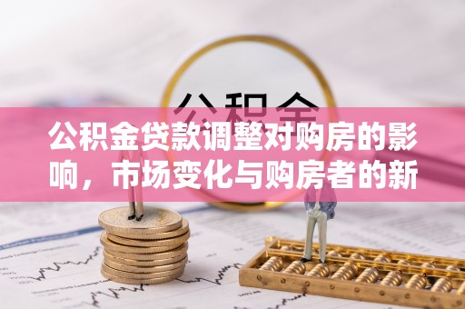 定陶公积金贷款调整对购房的影响，市场变化与购房者的新选择