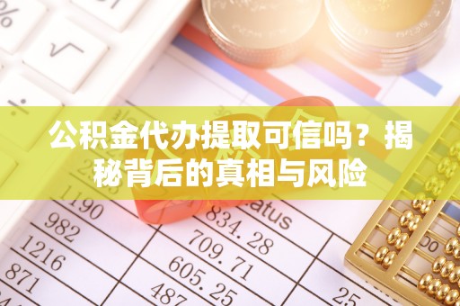定陶公积金代办提取可信吗？揭秘背后的真相与风险