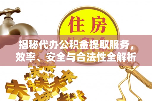 定陶揭秘代办公积金提取服务，效率、安全与合法性全解析