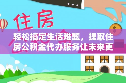 定陶轻松搞定生活难题，提取住房公积金代办服务让未来更安心