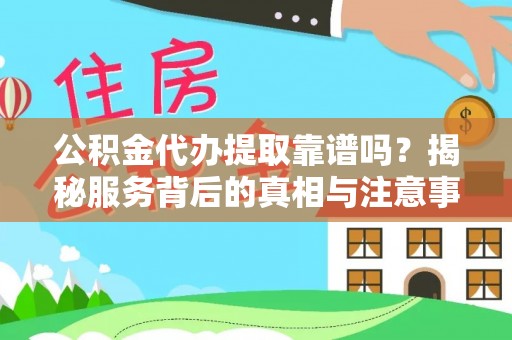 定陶公积金代办提取靠谱吗？揭秘服务背后的真相与注意事项