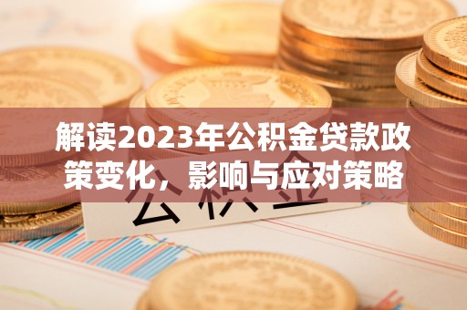 定陶解读2023年公积金贷款政策变化，影响与应对策略