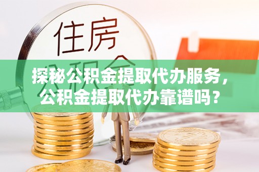 定陶探秘公积金提取代办服务，公积金提取代办靠谱吗？