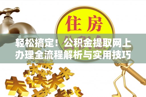 定陶轻松搞定！公积金提取网上办理全流程解析与实用技巧