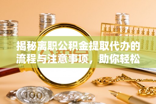 定陶揭秘离职公积金提取代办的流程与注意事项，助你轻松拿回属于你的钱！