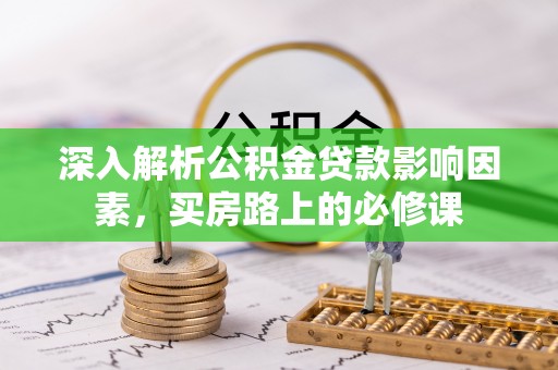 定陶深入解析公积金贷款影响因素，买房路上的必修课