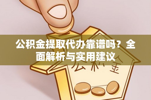 定陶公积金提取代办靠谱吗？全面解析与实用建议