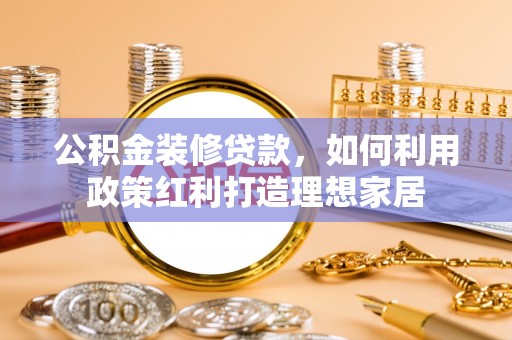 定陶公积金装修贷款，如何利用政策红利打造理想家居