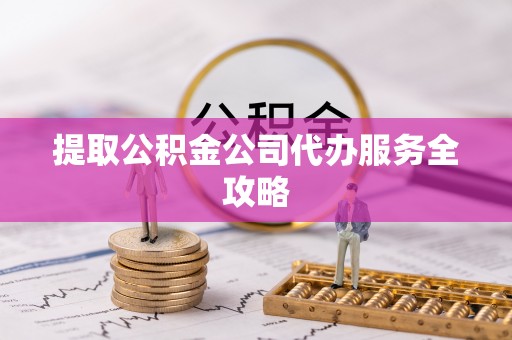 定陶提取公积金公司代办服务全攻略