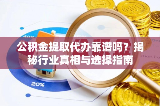定陶公积金提取代办靠谱吗？揭秘行业真相与选择指南