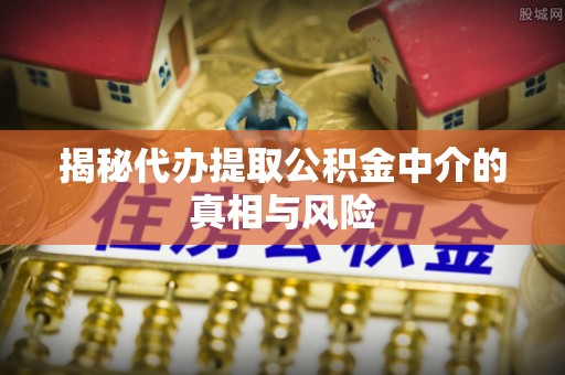 定陶揭秘代办提取公积金中介的真相与风险