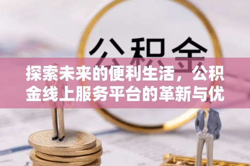 定陶探索未来的便利生活，公积金线上服务平台的革新与优势