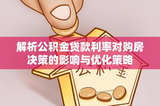 定陶解析公积金贷款利率对购房决策的影响与优化策略