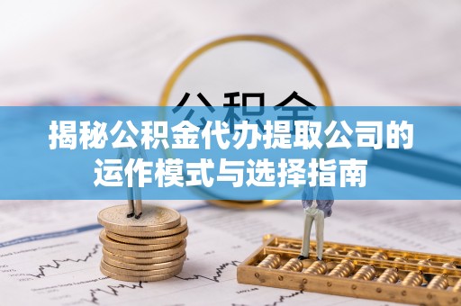 定陶揭秘公积金代办提取公司的运作模式与选择指南
