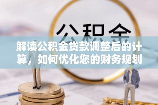 定陶解读公积金贷款调整后的计算，如何优化您的财务规划