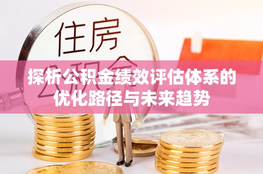 定陶探析公积金绩效评估体系的优化路径与未来趋势