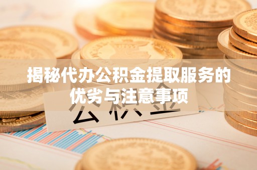 定陶揭秘代办公积金提取服务的优劣与注意事项