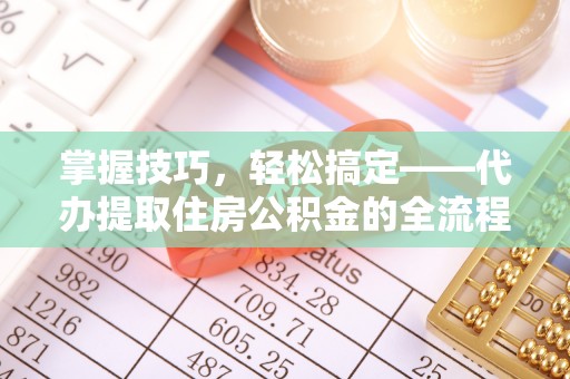 定陶掌握技巧，轻松搞定——代办提取住房公积金的全流程解析