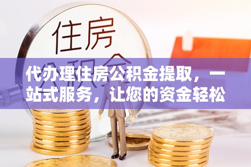 定陶代办理住房公积金提取，一站式服务，让您的资金轻松到账