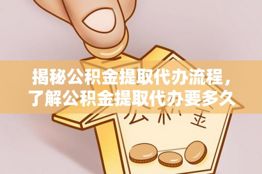 定陶揭秘公积金提取代办流程，了解公积金提取代办要多久的关键因素