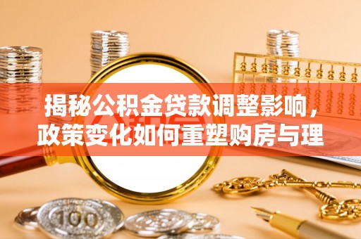 定陶揭秘公积金贷款调整影响，政策变化如何重塑购房与理财规划