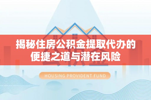 定陶揭秘住房公积金提取代办的便捷之道与潜在风险