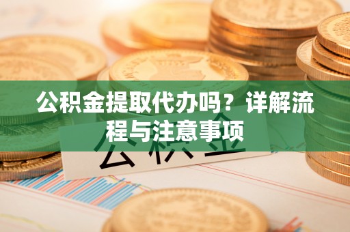定陶公积金提取代办吗？详解流程与注意事项