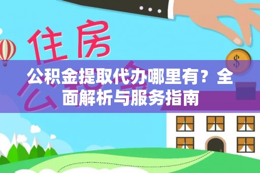 定陶公积金提取代办哪里有？全面解析与服务指南