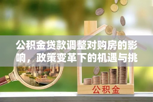 定陶公积金贷款调整对购房的影响，政策变革下的机遇与挑战
