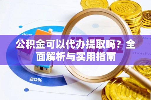 定陶公积金可以代办提取吗？全面解析与实用指南