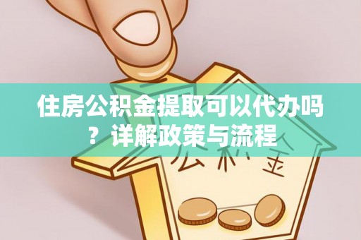 定陶住房公积金提取可以代办吗？详解政策与流程