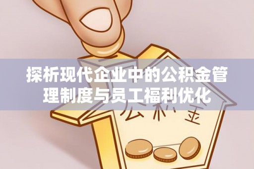 定陶探析现代企业中的公积金管理制度与员工福利优化