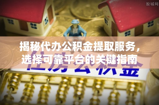 定陶揭秘代办公积金提取服务，选择可靠平台的关键指南