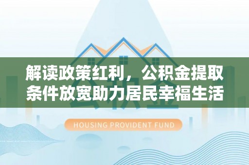 定陶解读政策红利，公积金提取条件放宽助力居民幸福生活