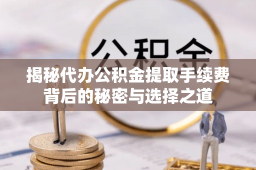 定陶揭秘代办公积金提取手续费背后的秘密与选择之道