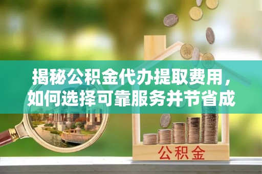 定陶揭秘公积金代办提取费用，如何选择可靠服务并节省成本
