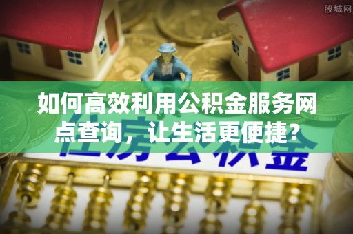 定陶如何高效利用公积金服务网点查询，让生活更便捷？