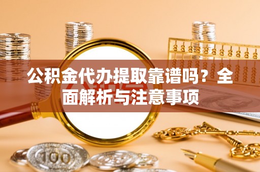 定陶公积金代办提取靠谱吗？全面解析与注意事项