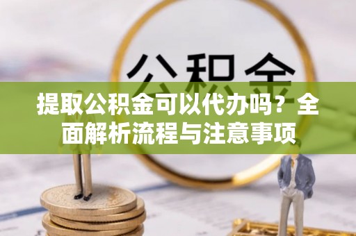 定陶提取公积金可以代办吗？全面解析流程与注意事项