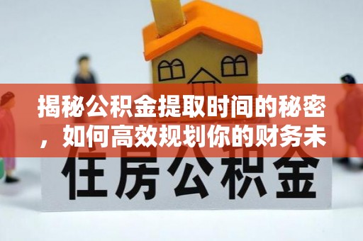 定陶揭秘公积金提取时间的秘密，如何高效规划你的财务未来