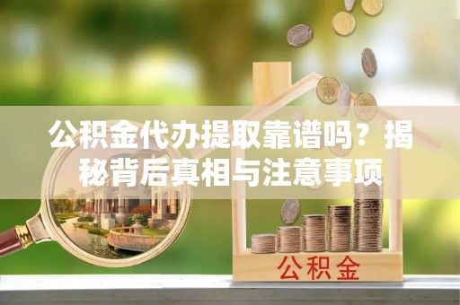 定陶公积金代办提取靠谱吗？揭秘背后真相与注意事项